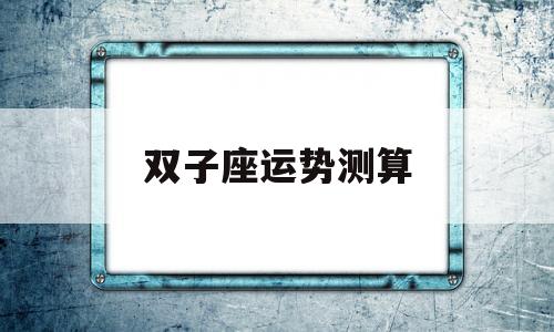 双子运势查询第一星座运势