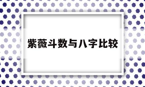 紫薇斗数与八字比较