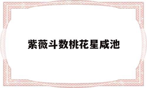 紫薇斗数桃花星咸池 紫薇斗数桃花星咸池