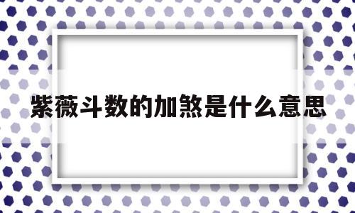 紫薇斗数的加煞是什么意思的简单介绍