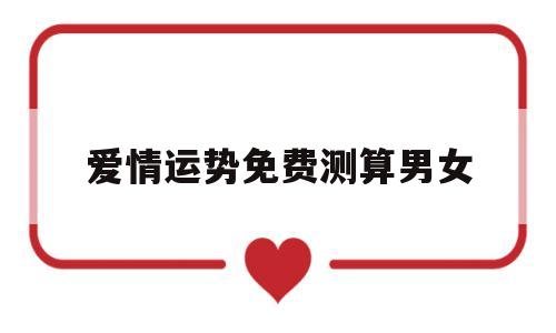 爱情运势免费测算男女 爱情运势免费测算男女
