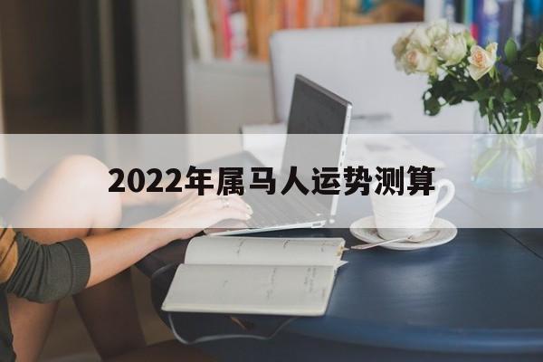 2022年属马人运势测算吉凶