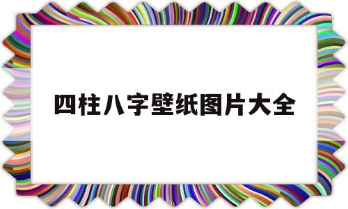 四柱八字壁纸图片大全集 四柱八字壁纸图片大全集