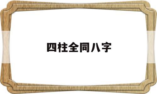 关于四柱全同八字的信息
