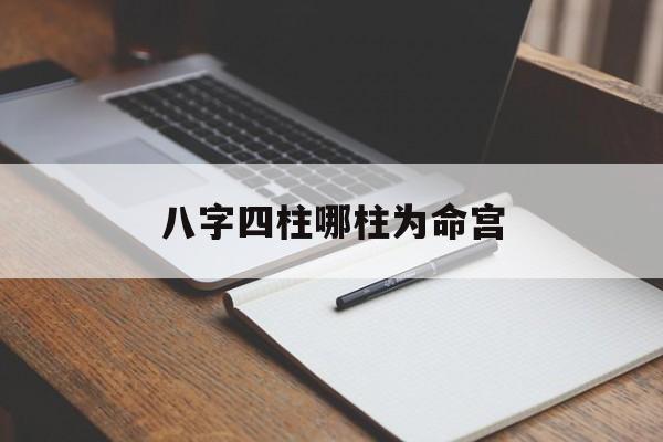 八字四柱哪柱为命宫什么意思 八字四柱哪柱为命宫什么意思