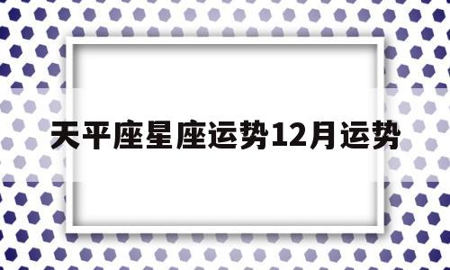 天平座星座运势12月运势 天平座星座运势12月运势