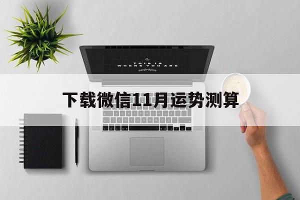 下载微信11月运势测算 下载微信11月运势测算
