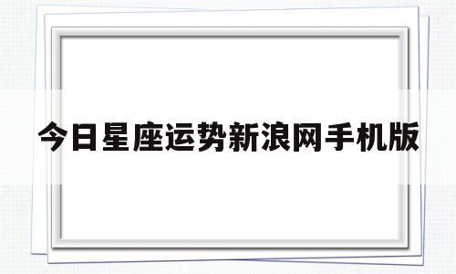 今日星座运势新浪查询手机 今日星座运势新浪查询手机