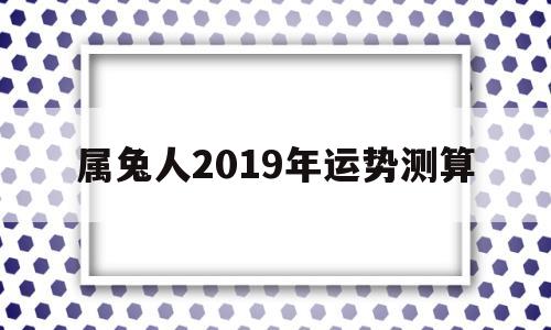 属兔人2019年运势测算吉凶