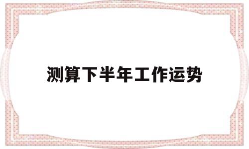 测算下半年工作运势