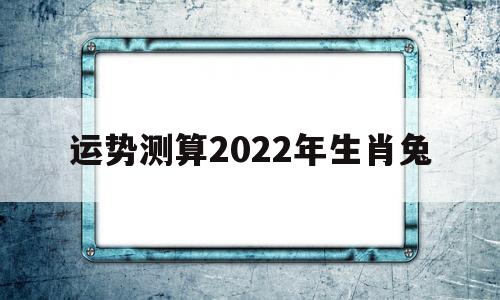运势测算2022年生肖兔