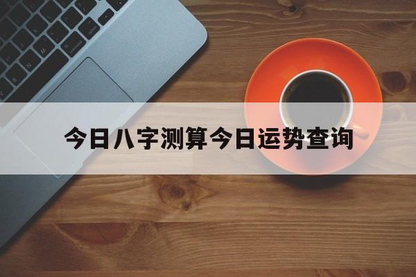 今日八字测算今日运势查询