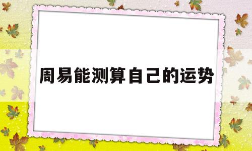 周易能测算自己的运势嘛