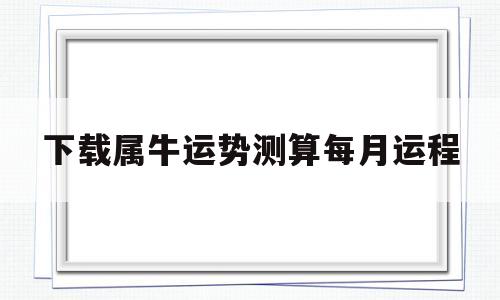 下载属牛运势测算每月运程