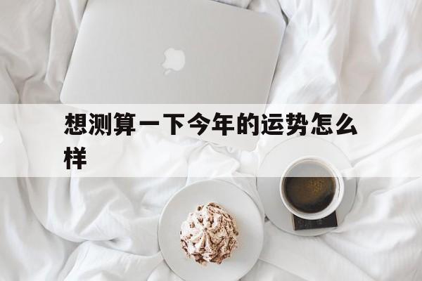 想测算一下今年的运势怎么样