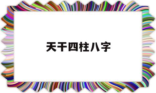 天干四柱八字 天干四柱八字