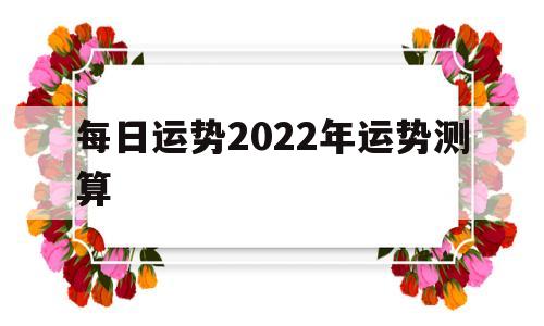 每日运势2022年运势测算软件