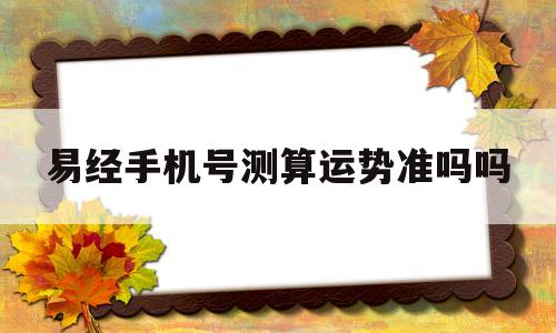 易经手机号测算运势准吗吗