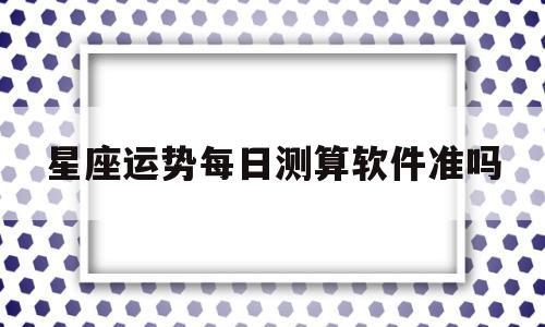 星座运势每日测算软件准吗