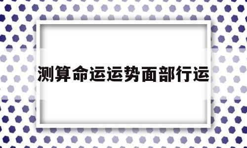 测算命运运势面部行运方法