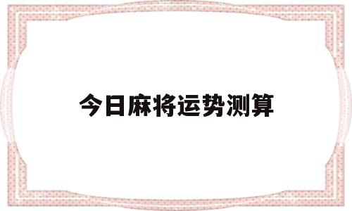 测今日麻将运势运势 测今日麻将运势运势