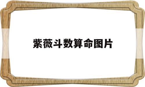 紫薇斗数算命图片 紫薇斗数算命图片