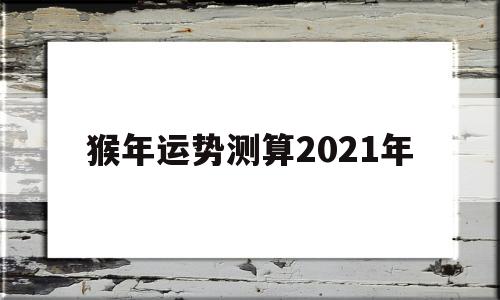 猴年运势测算2021年