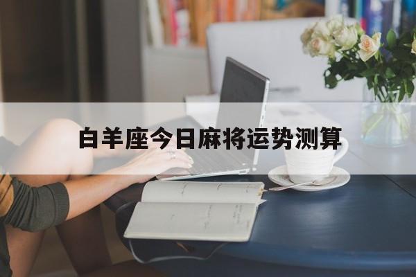 白羊座今日麻将运势测算