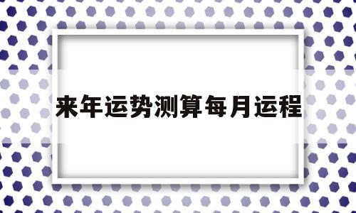包含来年运势测算每月运程的词条