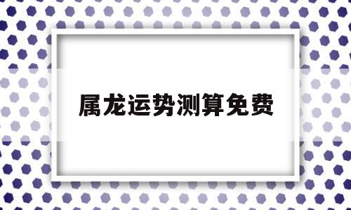 属龙运势测算免费