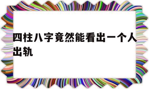 怎么通过八字看一个人会不会出轨