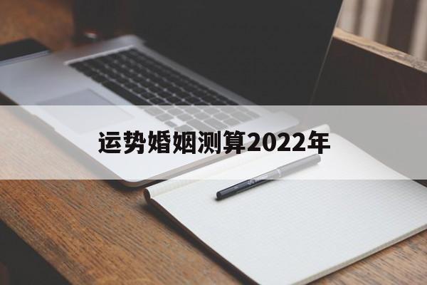 运势婚姻测算2022年8月 运势婚姻测算2022年8月