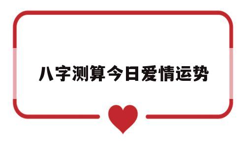 八字测算今日爱情运势