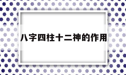 八字四柱十二神的作用