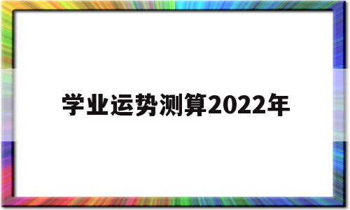 学业运势测算2022年免费
