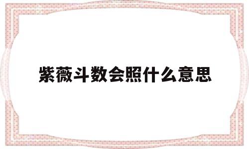 紫微斗数的会照什么意思 紫微斗数的会照什么意思