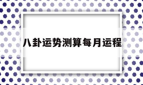 八卦运势测算每月运程