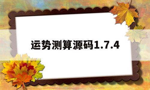 运势测算源码1.7.4的简单介绍