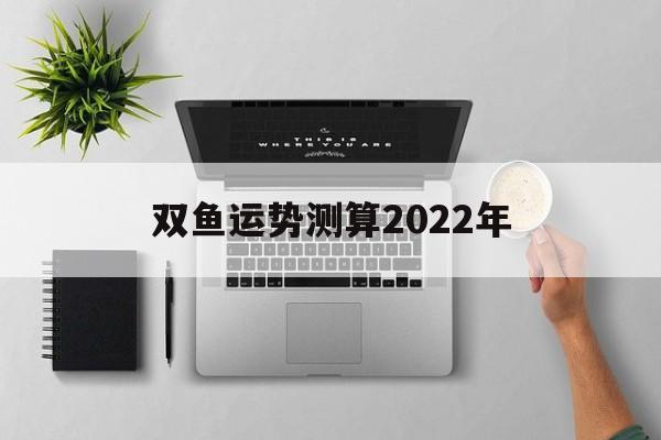 双鱼运势测算2022年运程