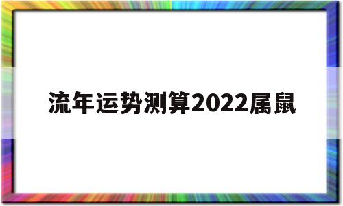 流年运势测算2022属鼠 流年运势测算2022属鼠