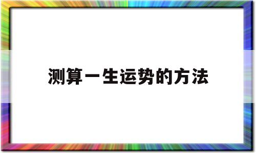 测算一生运势的方法 测算一生运势的方法