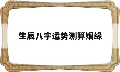 生辰八字运势测算姻缘 生辰八字运势测算姻缘
