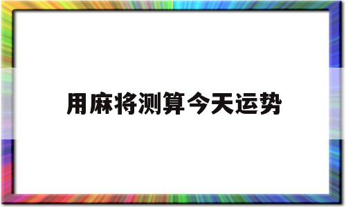 用麻将测算今天运势准吗 用麻将测算今天运势准吗