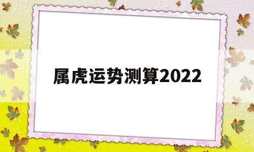 属虎运势测算2022
