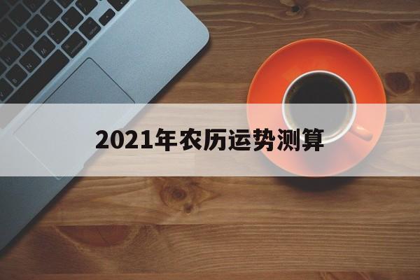 八字测算2021年运势及运程
