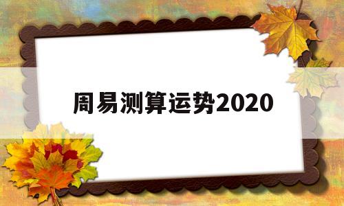周易测算运势2020 周易测算运势2020