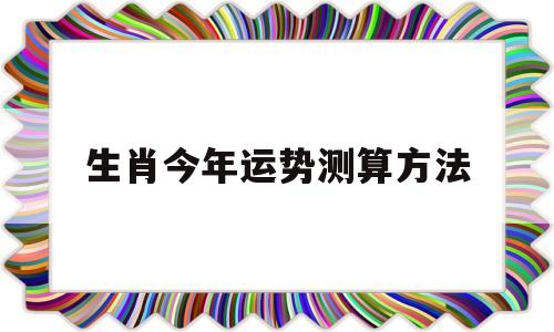 生肖今年运势测算方法视频 生肖今年运势测算方法视频