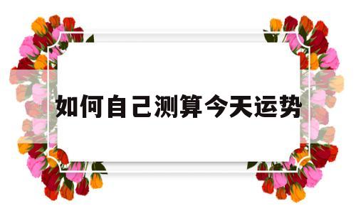 如何自己测算今天运势 如何自己测算今天运势