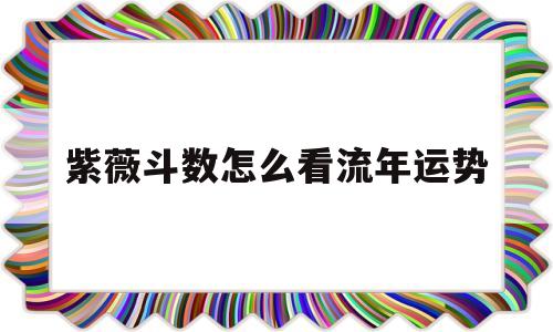 紫薇斗数怎么看流年运势