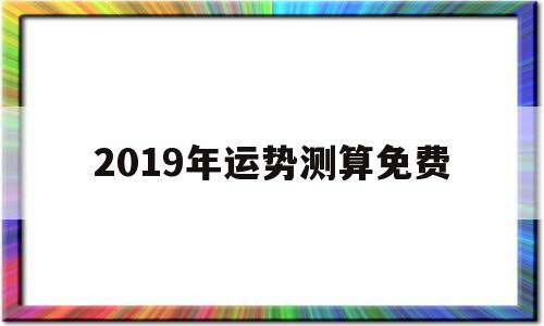 免费测2019年八字运势 免费测2019年八字运势